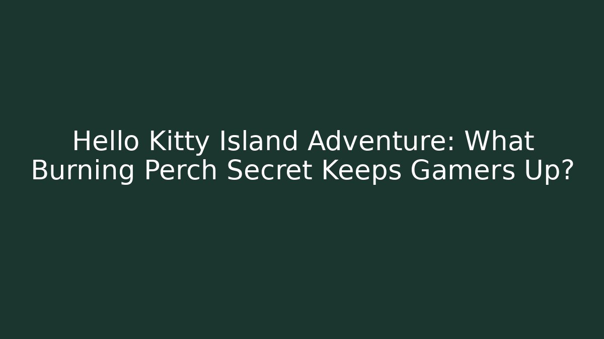 Hello Kitty Island Adventure: What Burning Perch Secret Keeps Gamers Up?
