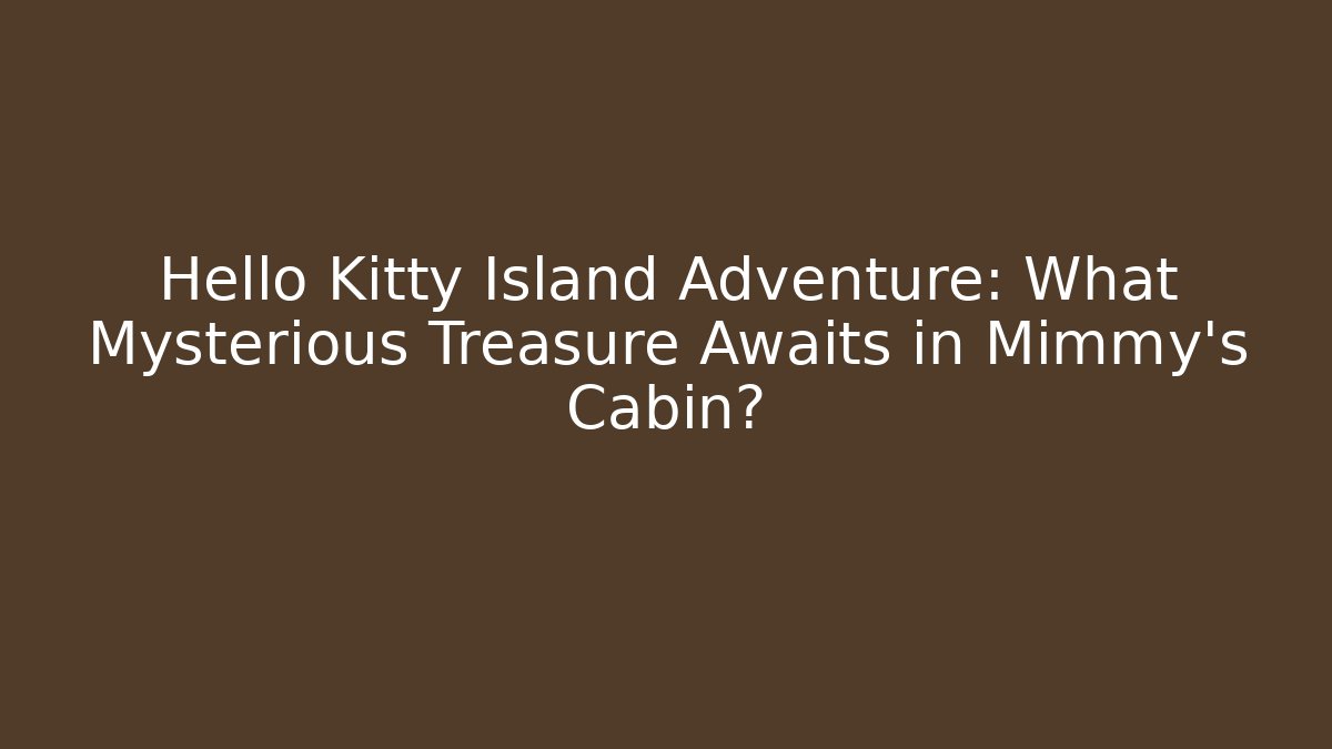 Hello Kitty Island Adventure: What Mysterious Treasure Awaits in Mimmy’s Cabin?