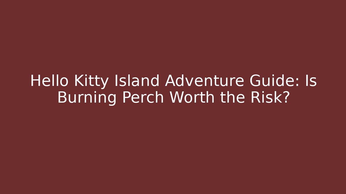 Hello Kitty Island Adventure Guide: Is Burning Perch Worth the Risk?