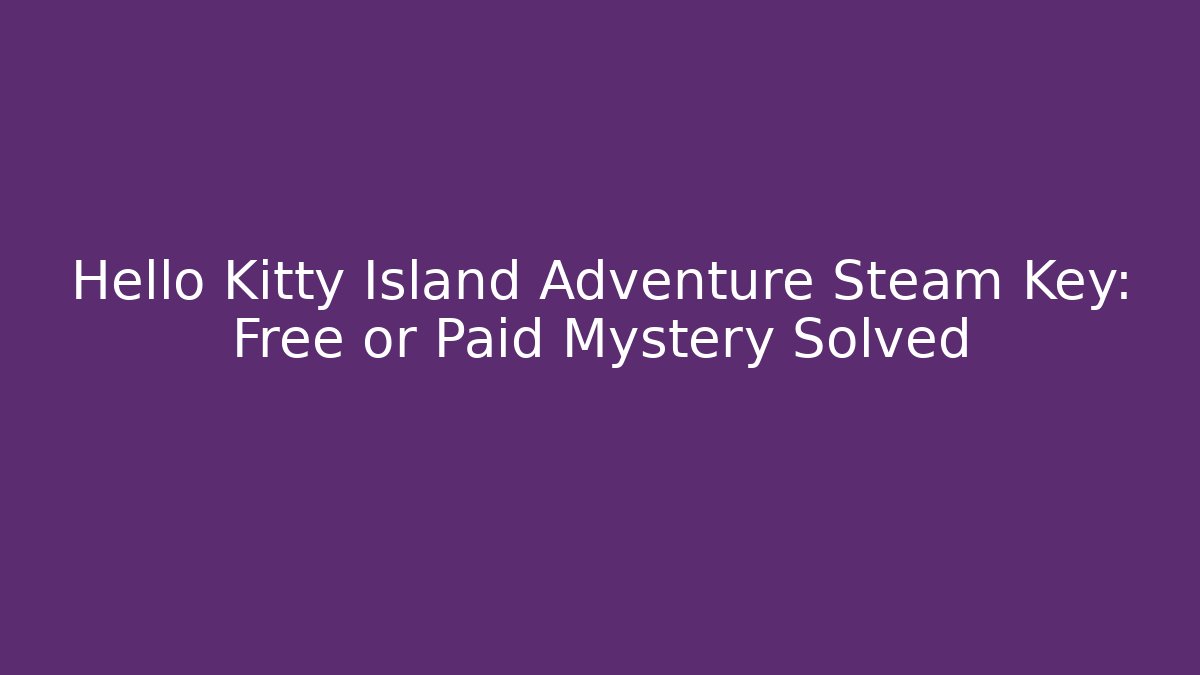 Hello Kitty Island Adventure Steam Key: Free or Paid Mystery Solved