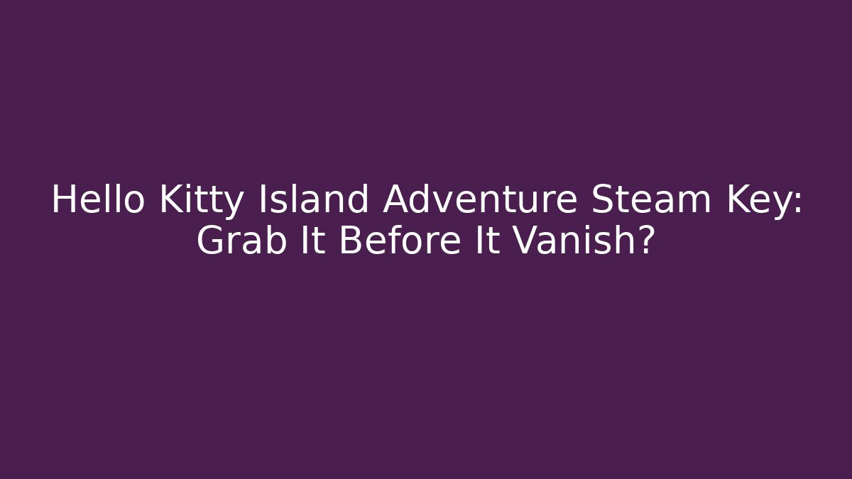 Hello Kitty Island Adventure Steam Key: Grab It Before It Vanish?