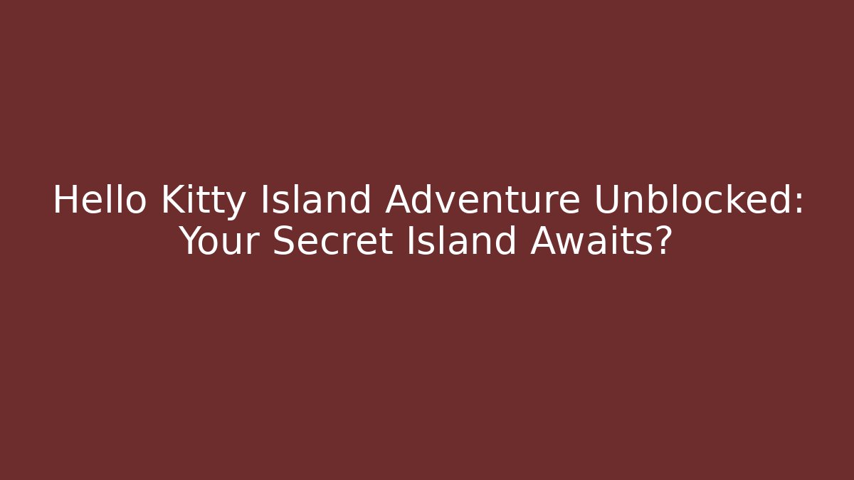 Hello Kitty Island Adventure Unblocked: Your Secret Island Awaits?