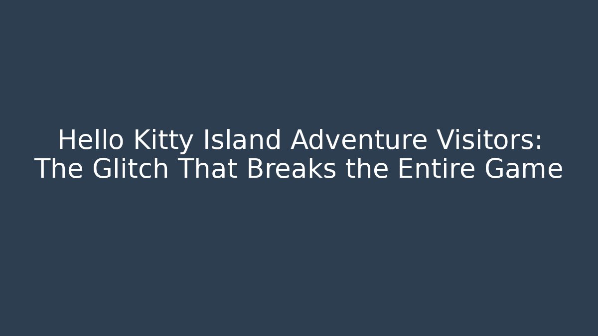 Hello Kitty Island Adventure Visitors: The Glitch That Breaks the Entire Game