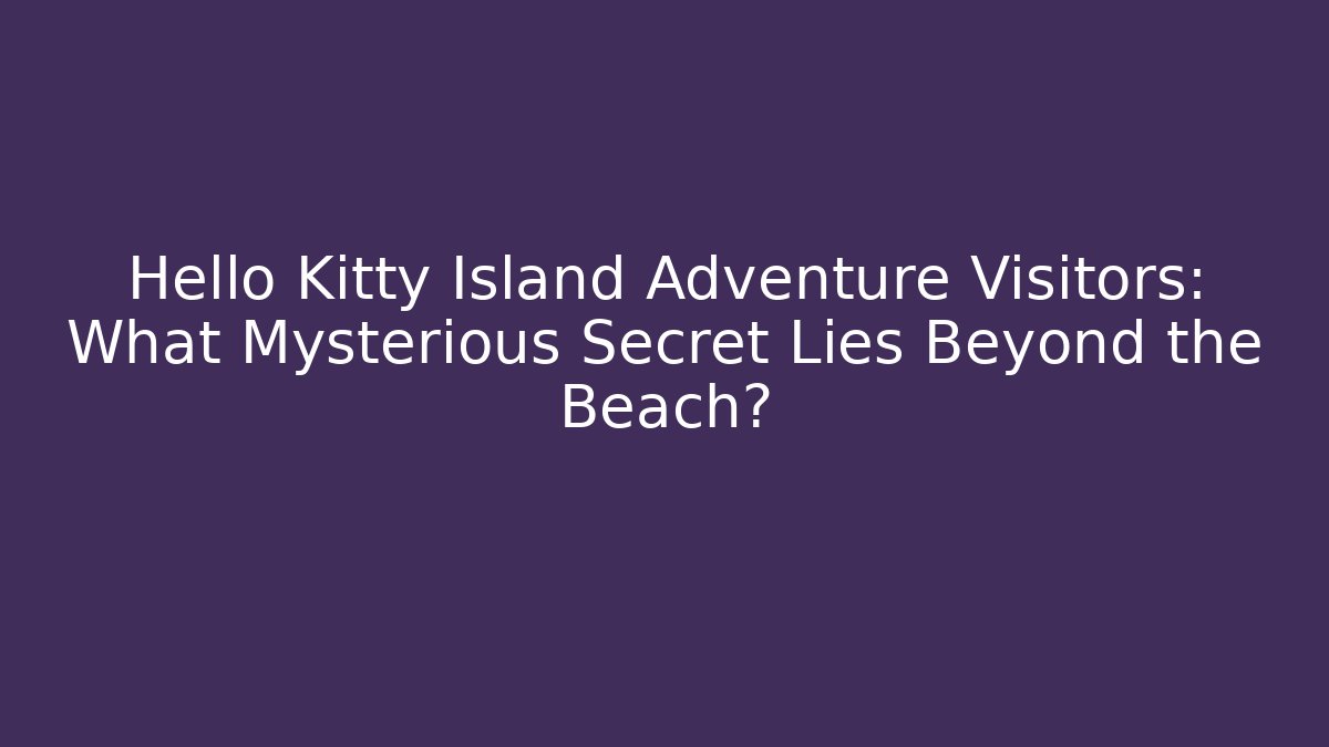 Hello Kitty Island Adventure Visitors: What Mysterious Secret Lies Beyond the Beach?