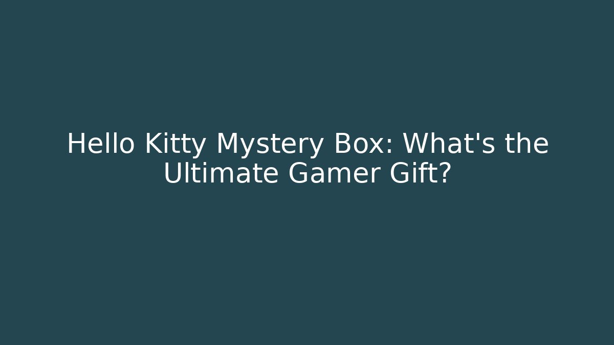 Hello Kitty Mystery Box: What’s the Ultimate Gamer Gift?
