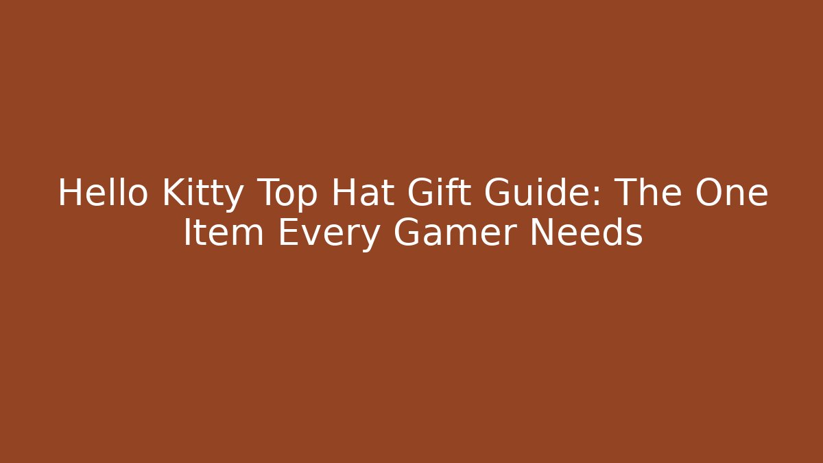 Hello Kitty Top Hat Gift Guide: The One Item Every Gamer Needs