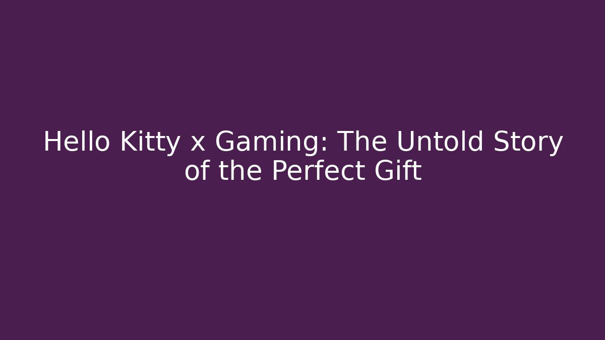 Hello Kitty x Gaming: The Untold Story of the Perfect Gift