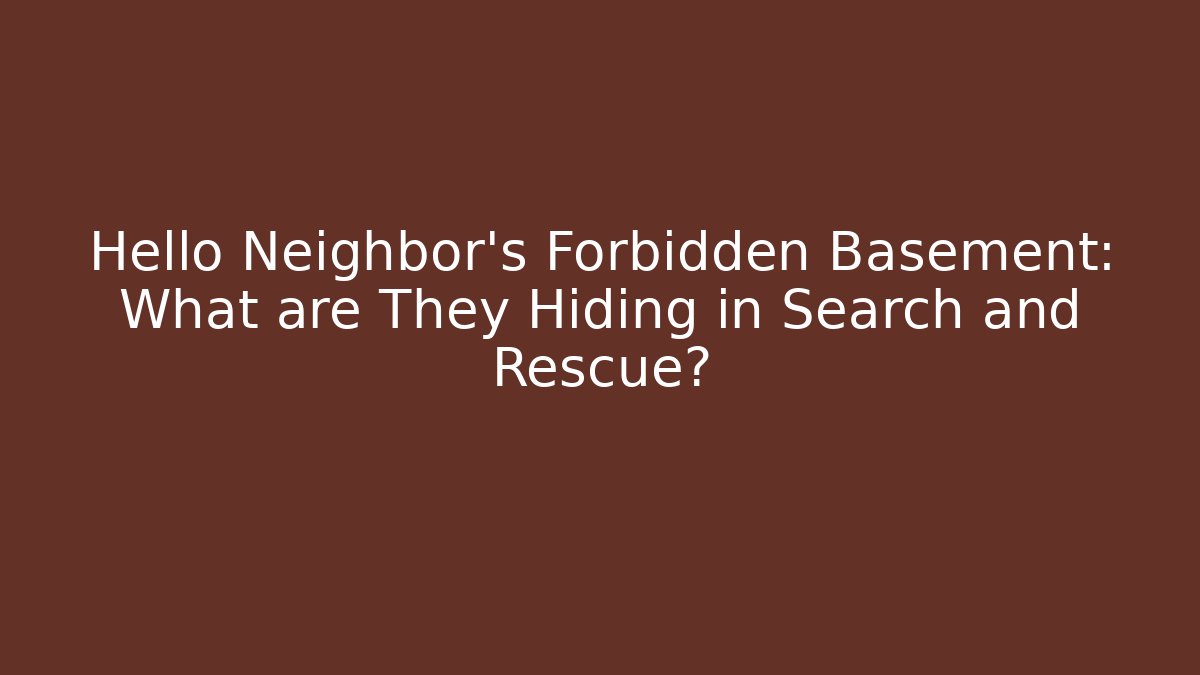Hello Neighbor's Forbidden Basement: What are They Hiding in Search and Rescue?
