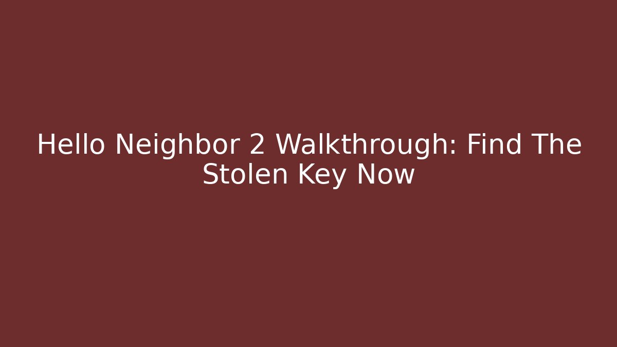 Hello Neighbor 2 Walkthrough: Find The Stolen Key Now