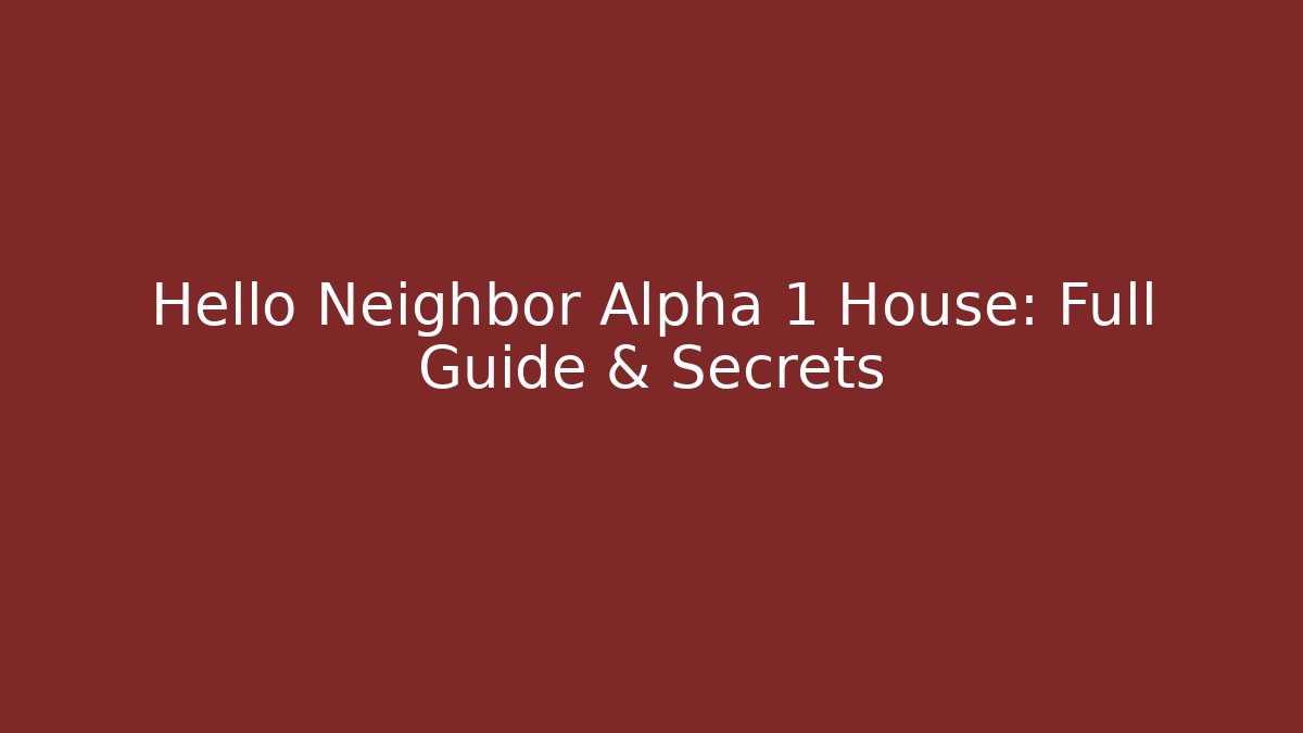 Hello Neighbor Alpha 1 House: Full Guide & Secrets