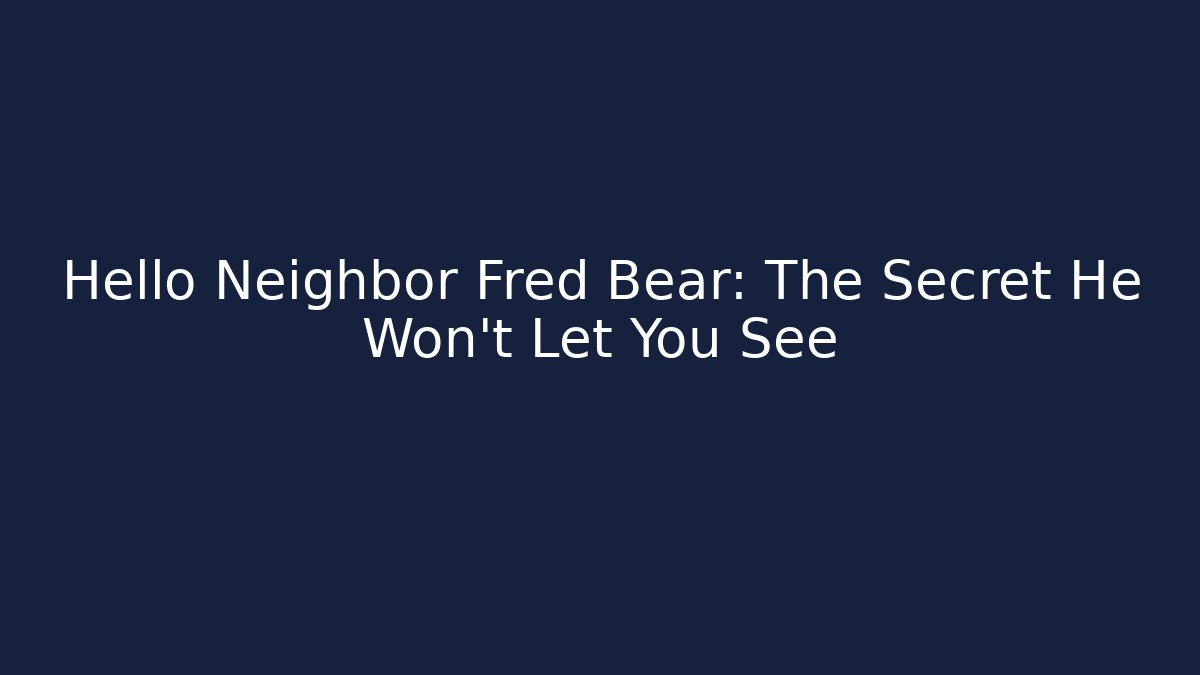 Hello Neighbor Fred Bear: The Secret He Won't Let You See