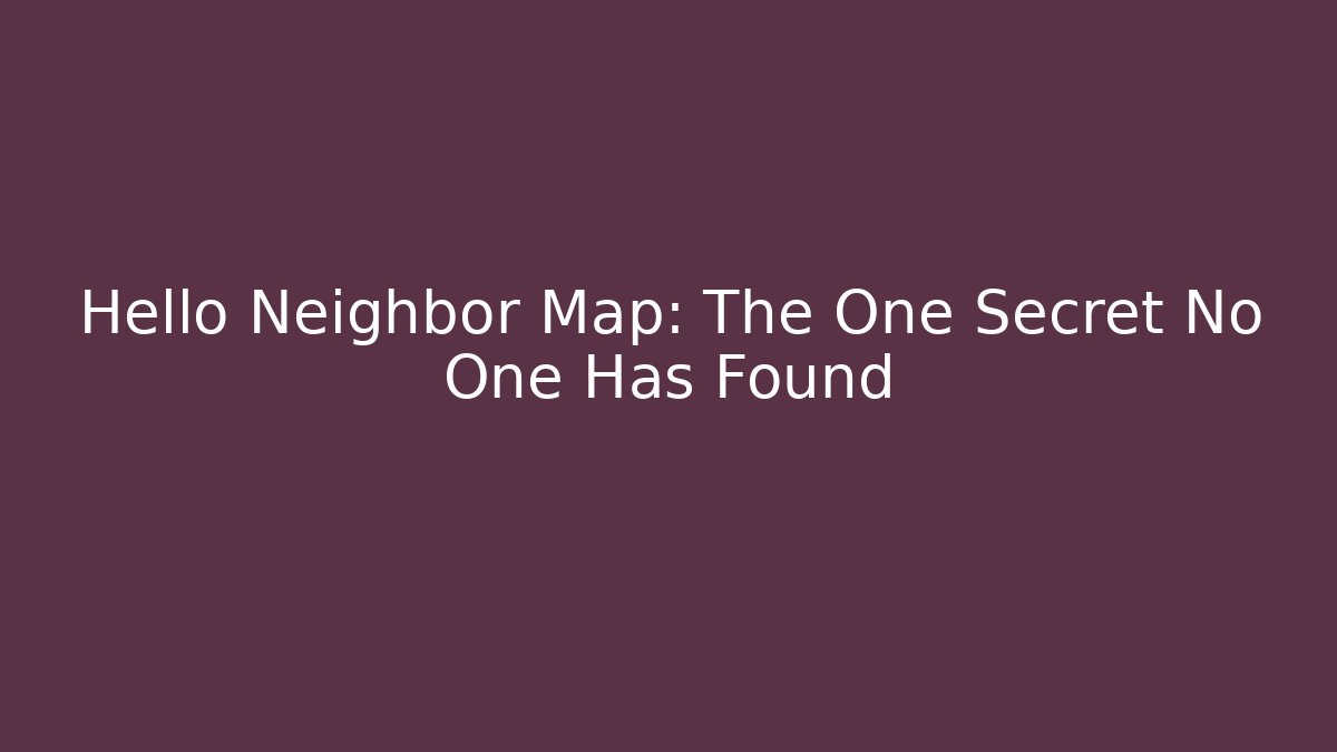 Hello Neighbor Map: The One Secret No One Has Found