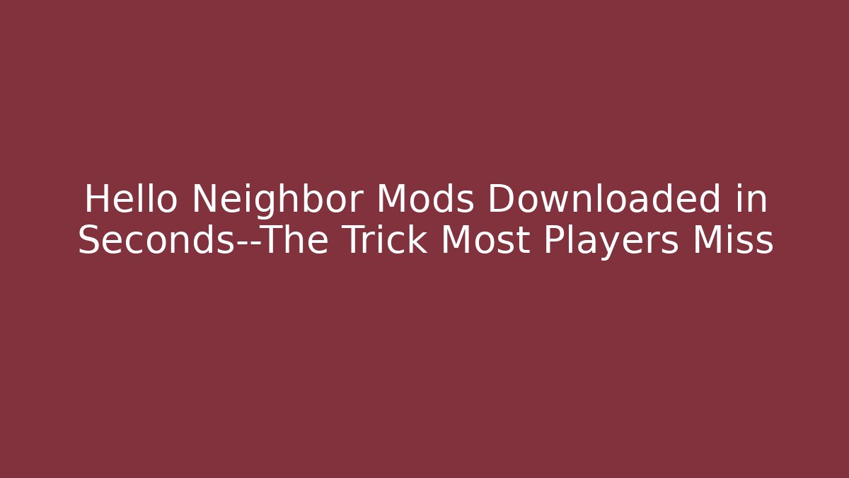 Hello Neighbor Mods Downloaded in Seconds—The Trick Most Players Miss