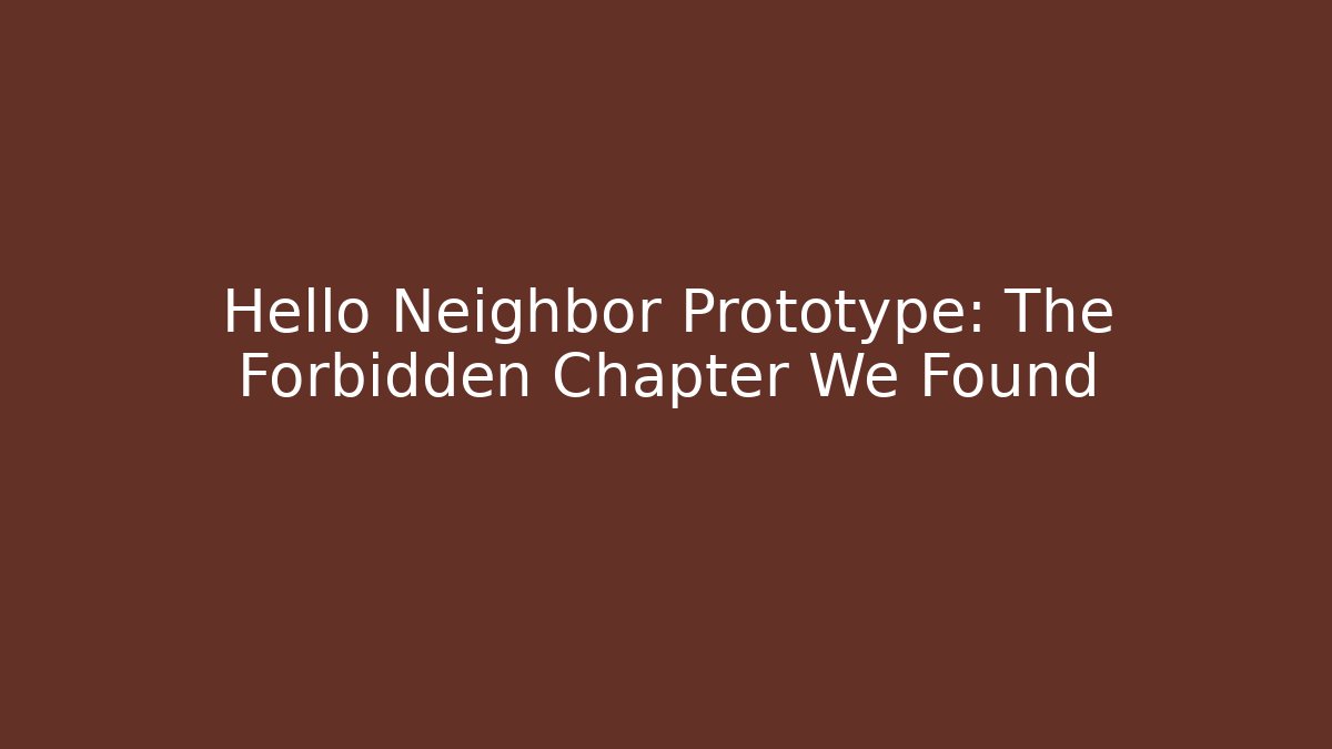 Hello Neighbor Prototype: The Forbidden Chapter We Found