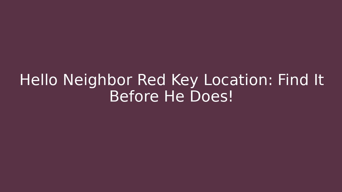 Hello Neighbor Red Key Location: Find It Before He Does! - Create More Assets