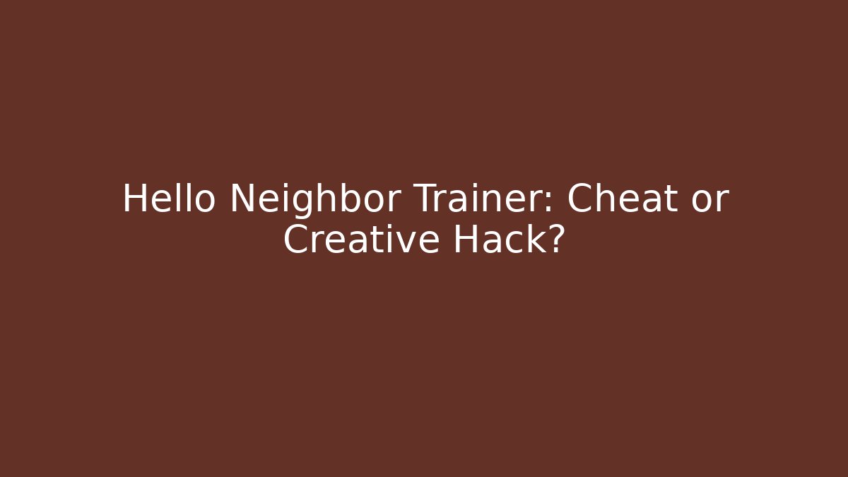 Hello Neighbor Trainer: Cheat or Creative Hack? - Create More Assets