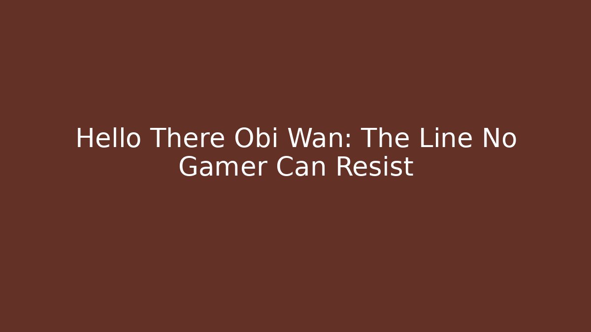 Hello There Obi Wan: The Line No Gamer Can Resist