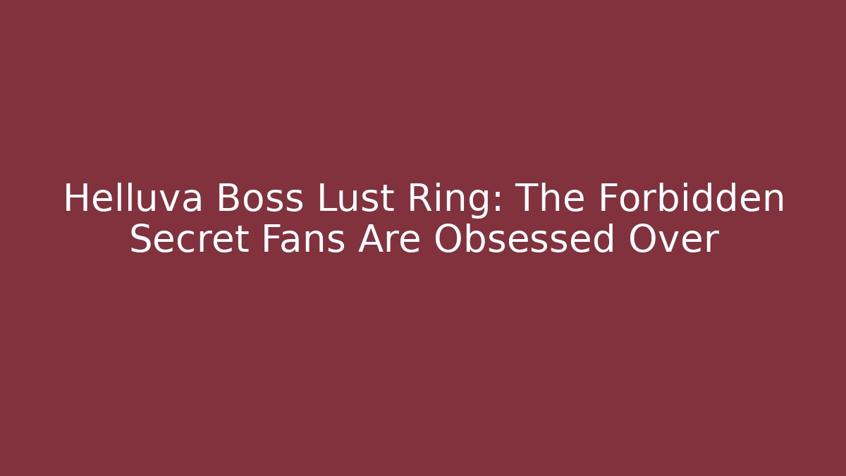 Helluva Boss Lust Ring: The Forbidden Secret Fans Are Obsessed Over