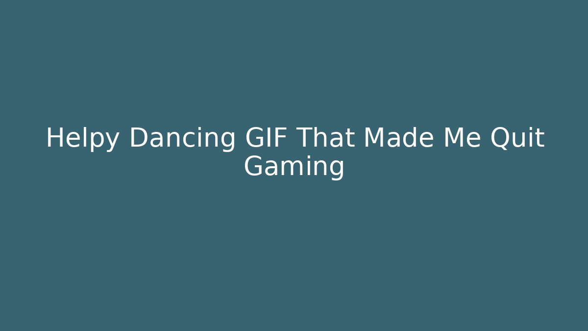 Helpy Dancing GIF That Made Me Quit Gaming
