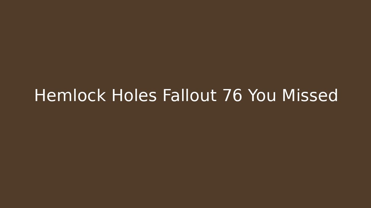 Hemlock Holes Fallout 76 You Missed