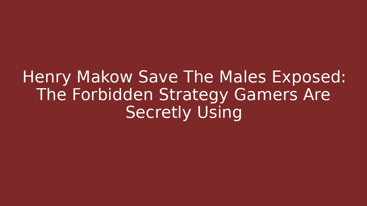 Henry Makow Save The Males Exposed: The Forbidden Strategy Gamers Are Secretly Using