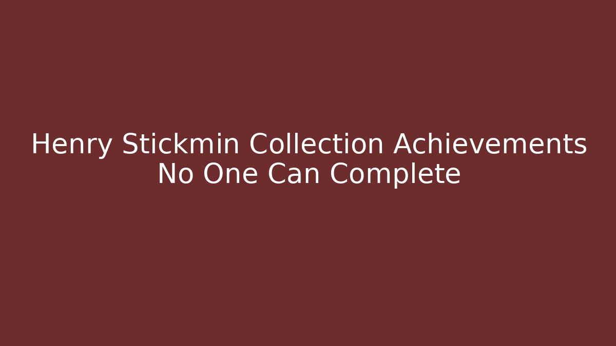 Henry Stickmin Collection Achievements No One Can Complete - Create More Assets