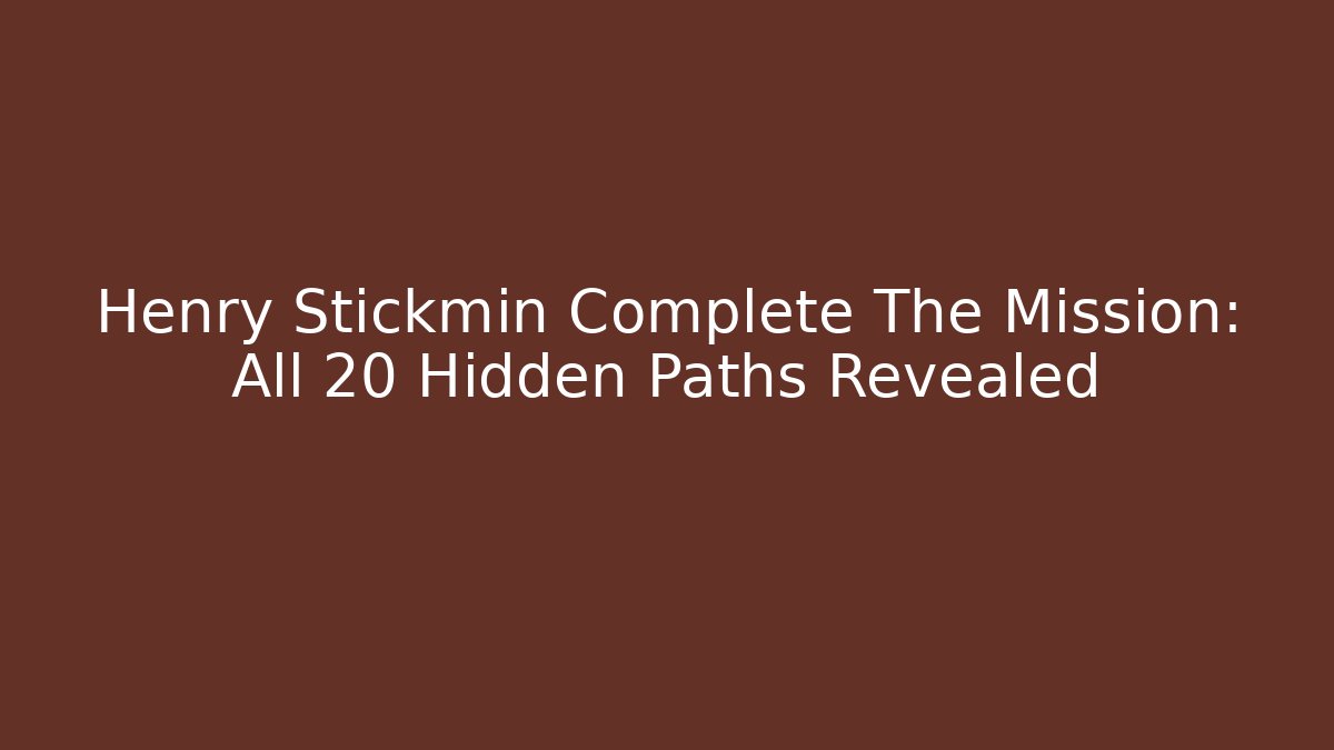 Henry Stickmin Complete The Mission: All 20+ Hidden Paths Revealed