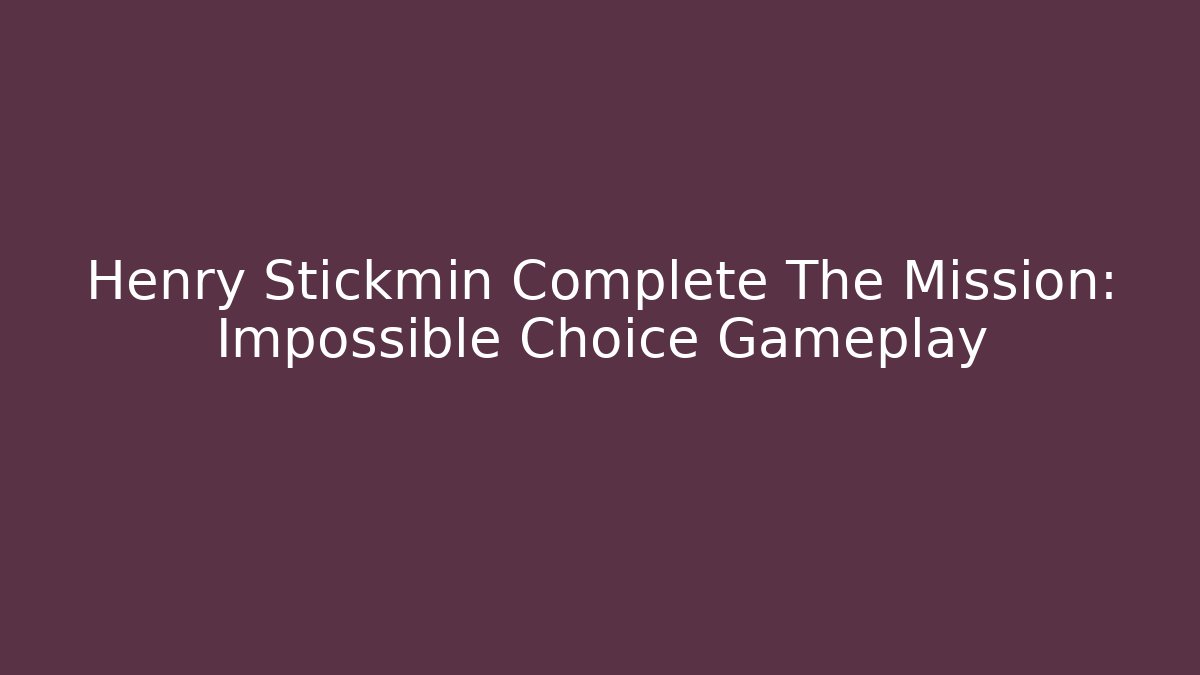 Henry Stickmin Complete The Mission: Impossible Choice Gameplay