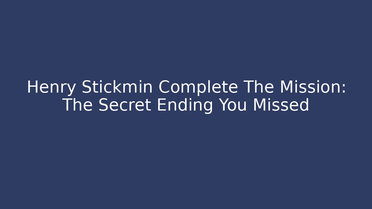 Henry Stickmin Complete The Mission: The Secret Ending You Missed