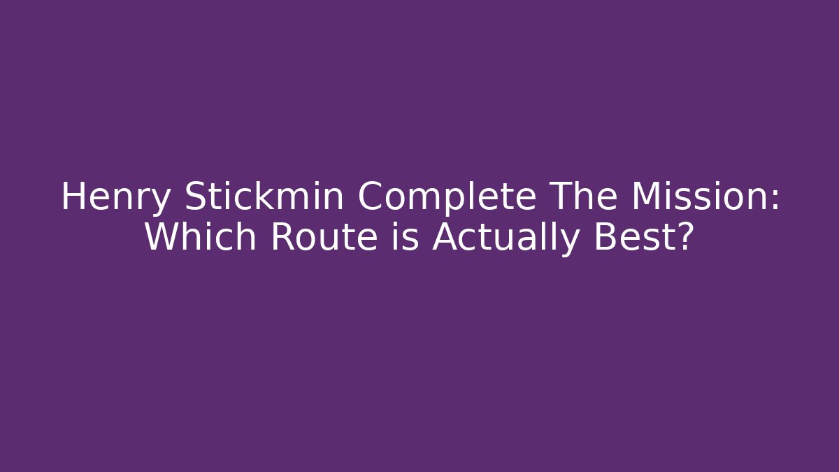 Henry Stickmin Complete The Mission: Which Route is Actually Best?