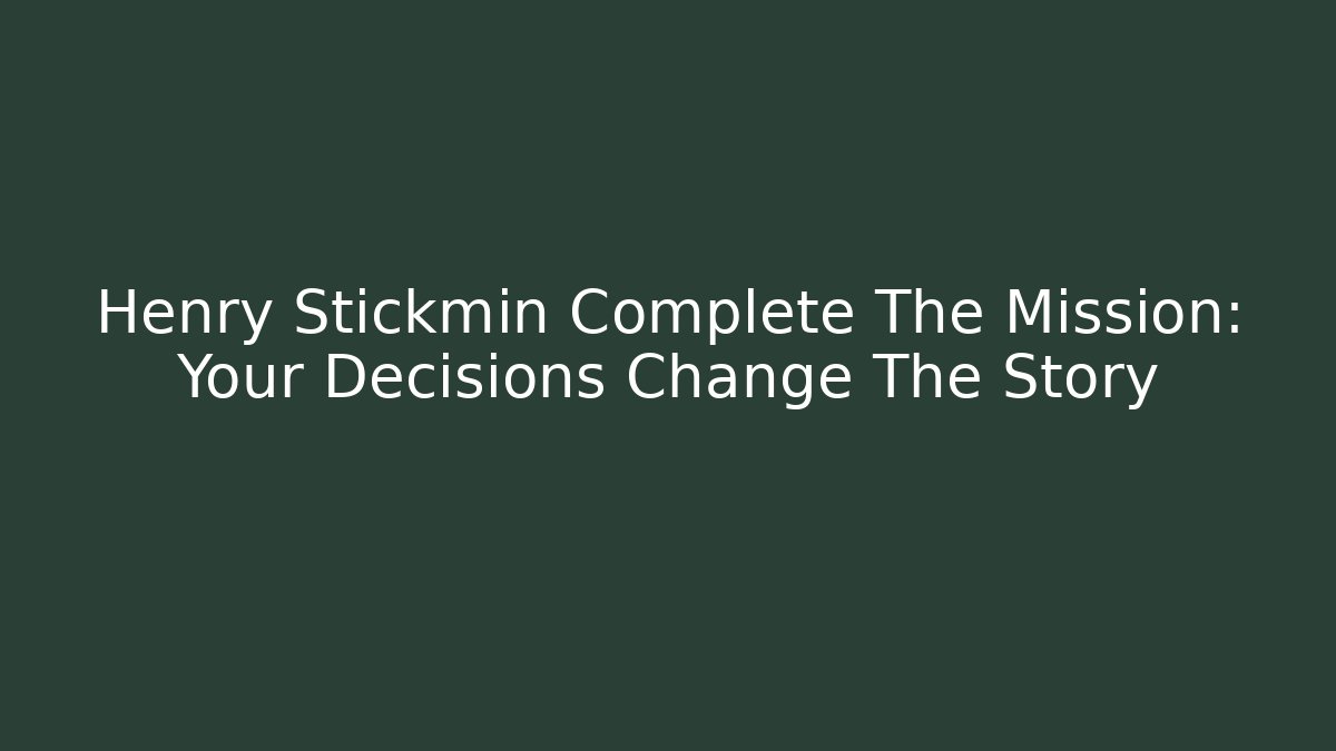 Henry Stickmin Complete The Mission: Your Decisions Change The Story