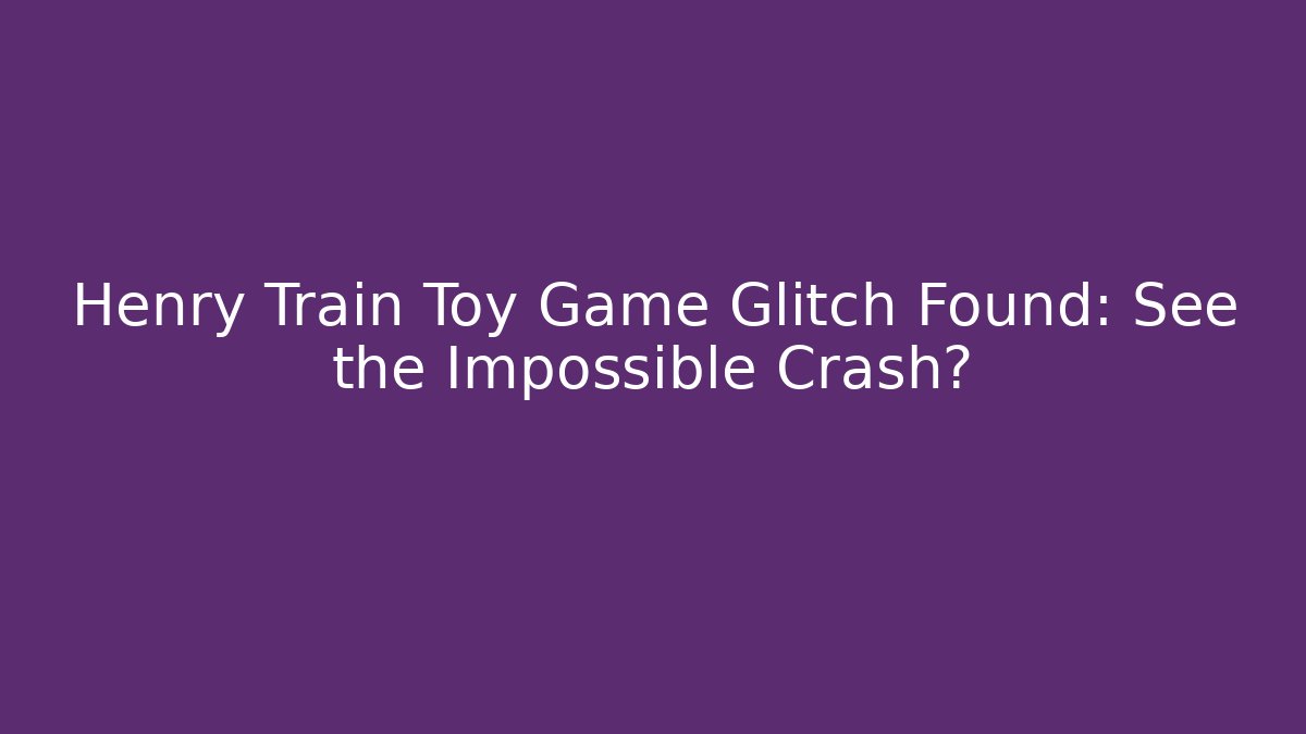 Henry Train Toy Game Glitch Found: See the Impossible Crash?