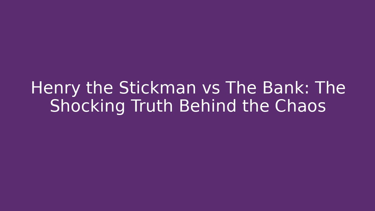Henry the Stickman vs The Bank: The Shocking Truth Behind the Chaos