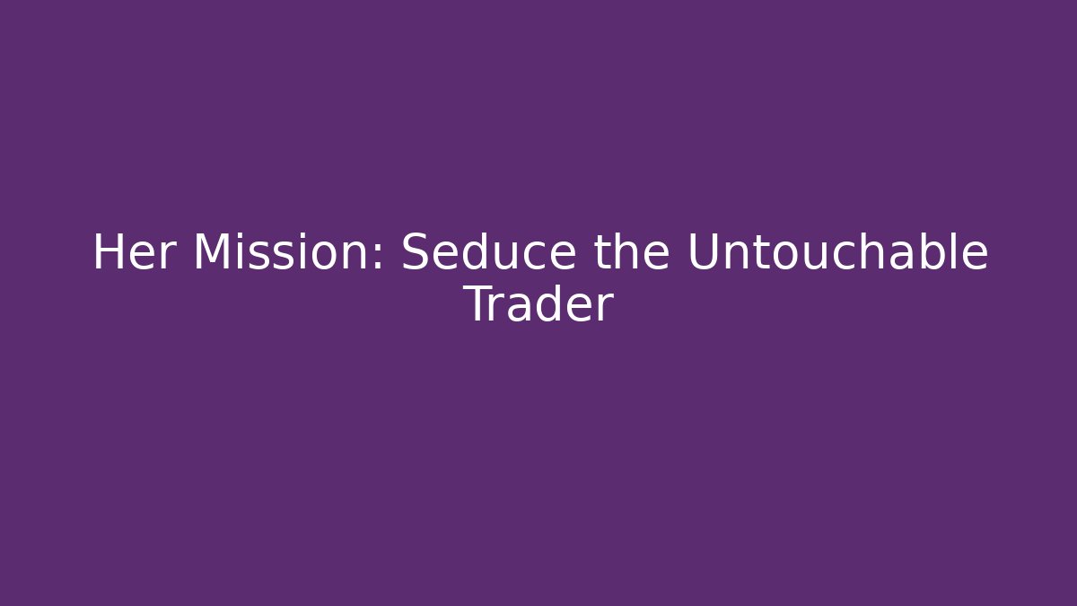 Her Mission: Seduce the Untouchable Trader
