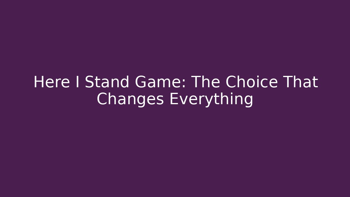 Here I Stand Game: The Choice That Changes Everything