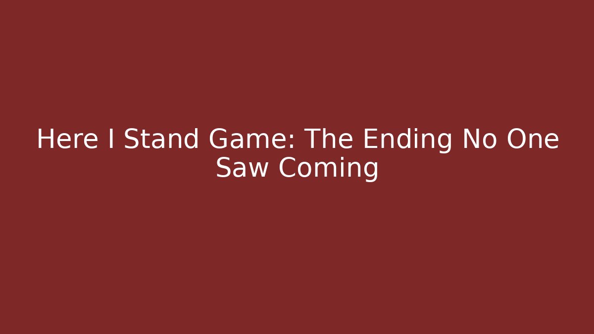 Here I Stand Game: The Ending No One Saw Coming