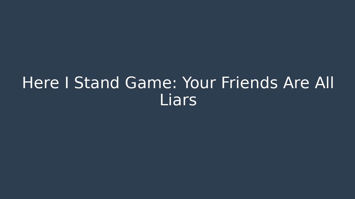 Here I Stand Game: Your Friends Are All Liars