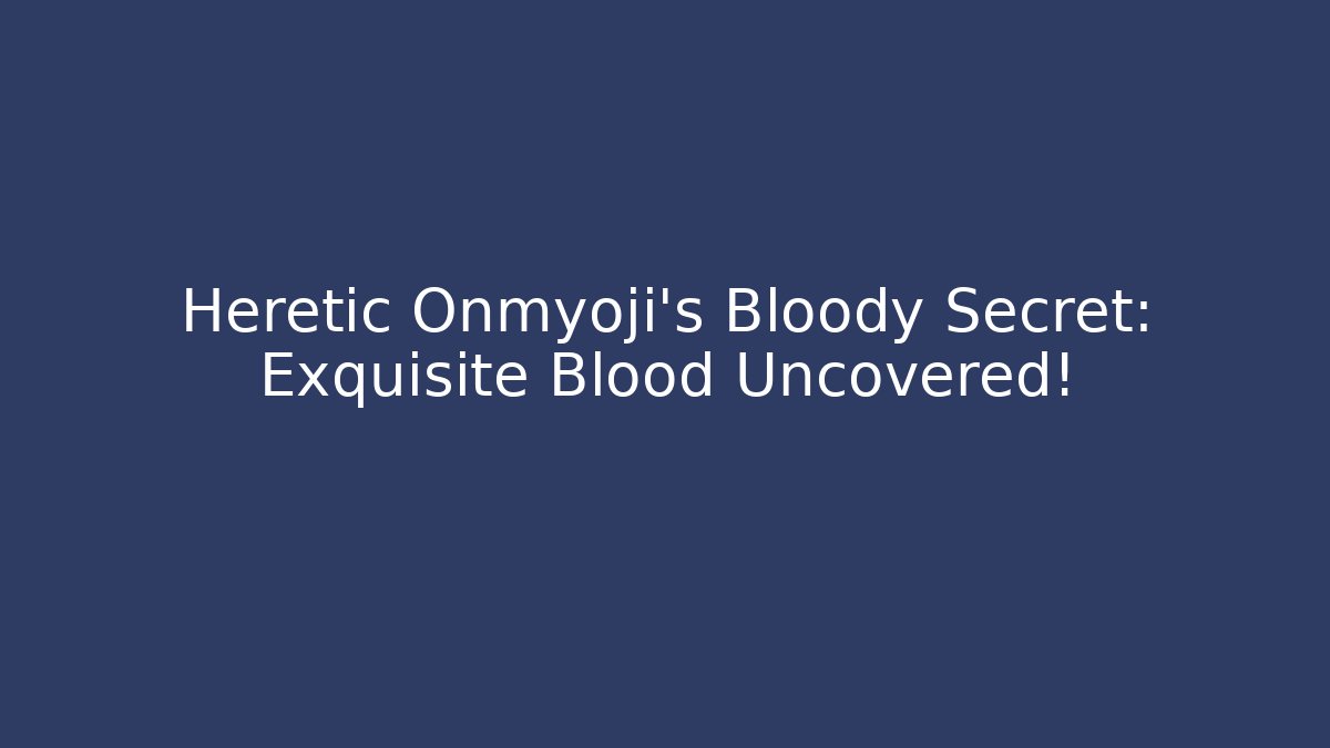 Heretic Onmyoji's Bloody Secret: Exquisite Blood Uncovered!