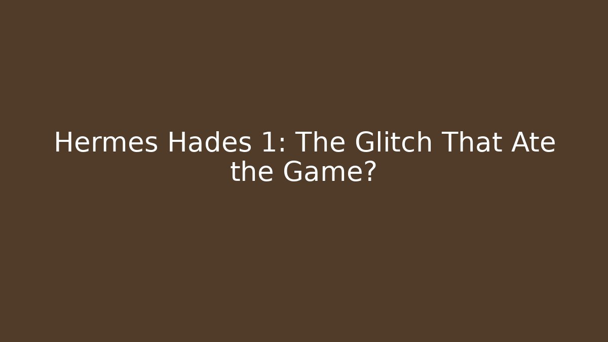 Hermes Hades 1: The Glitch That Ate the Game?