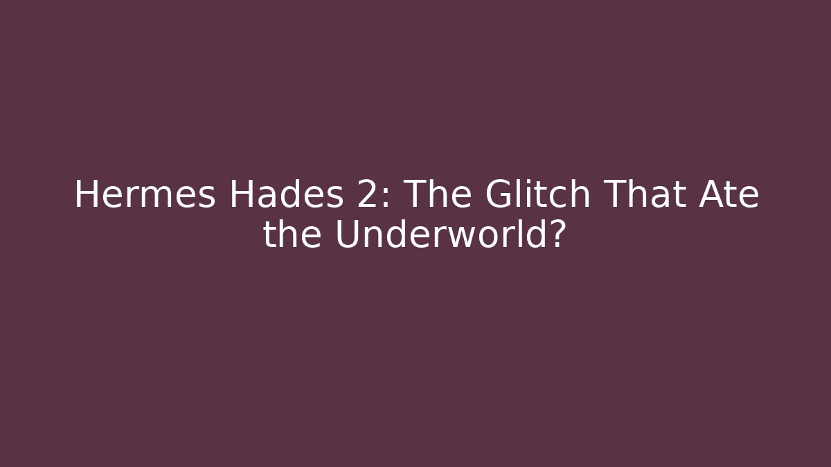 Hermes Hades 2: The Glitch That Ate the Underworld?
