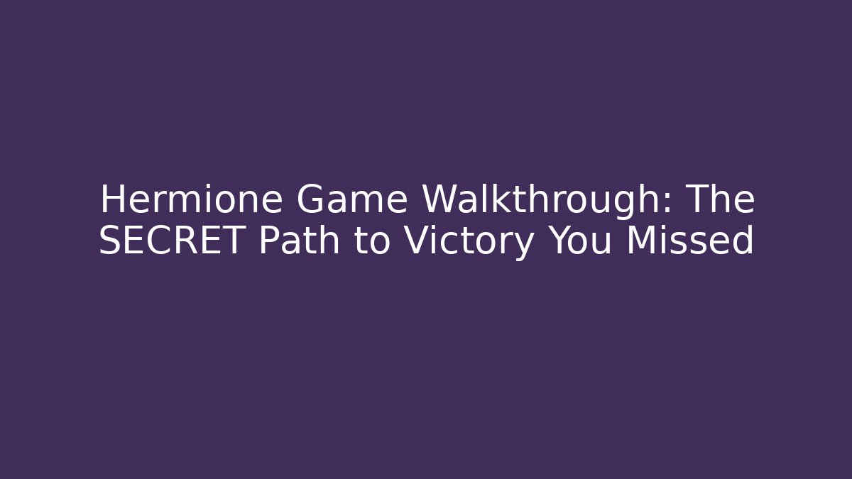 Hermione Game Walkthrough: The SECRET Path to Victory You Missed