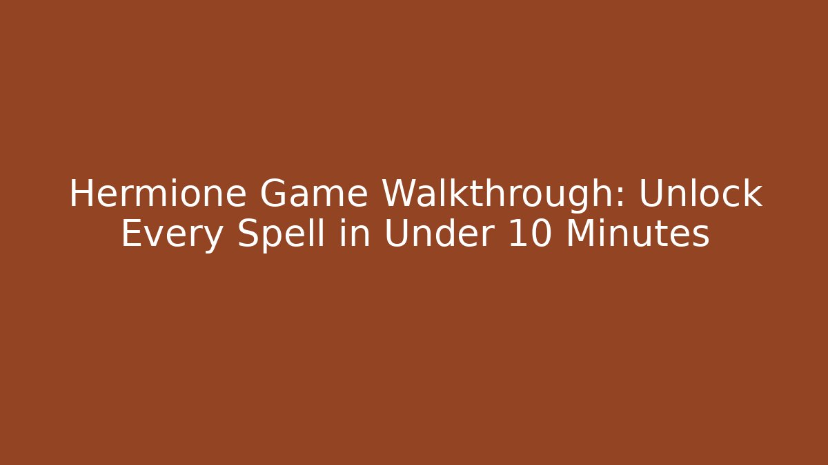 Hermione Game Walkthrough: Unlock Every Spell in Under 10 Minutes