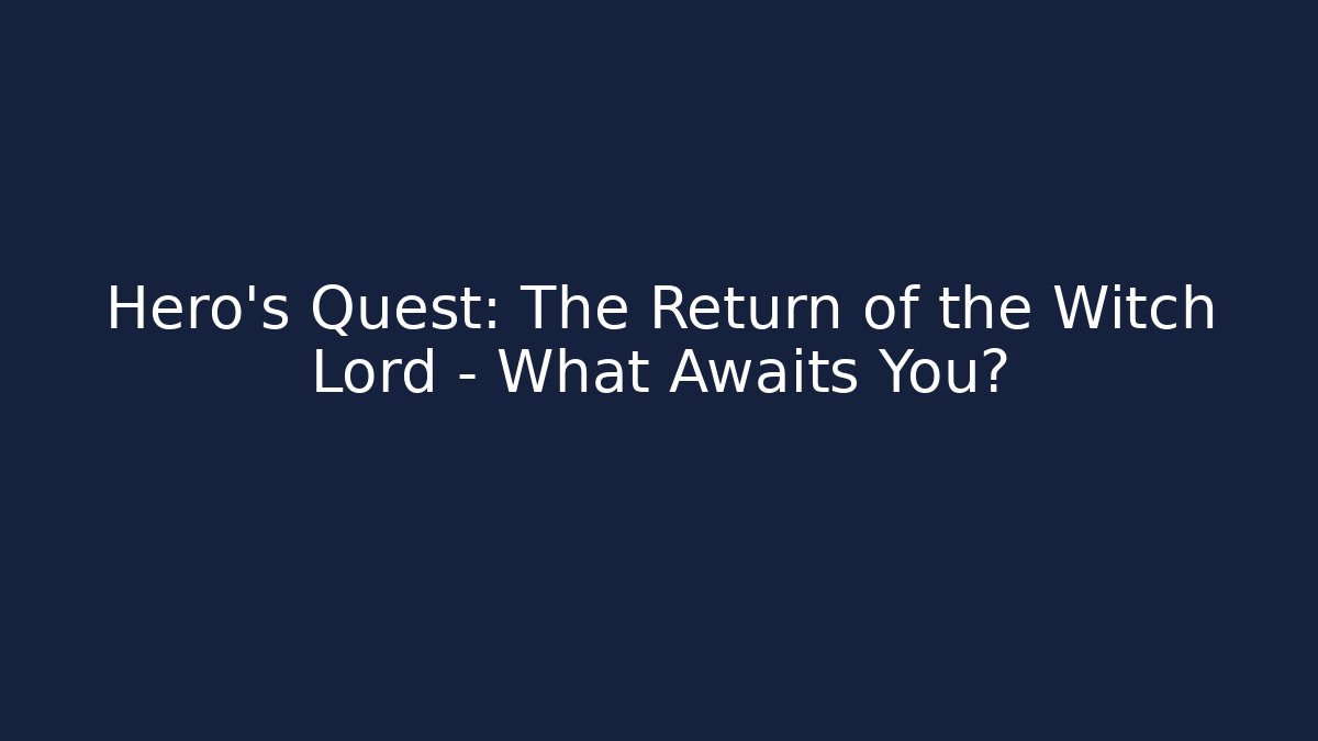 Hero's Quest: The Return of the Witch Lord - What Awaits You?