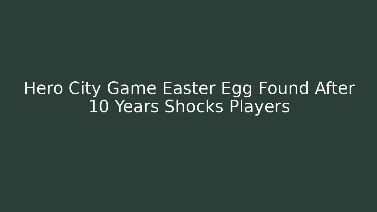 Hero City Game Easter Egg Found After 10 Years Shocks Players