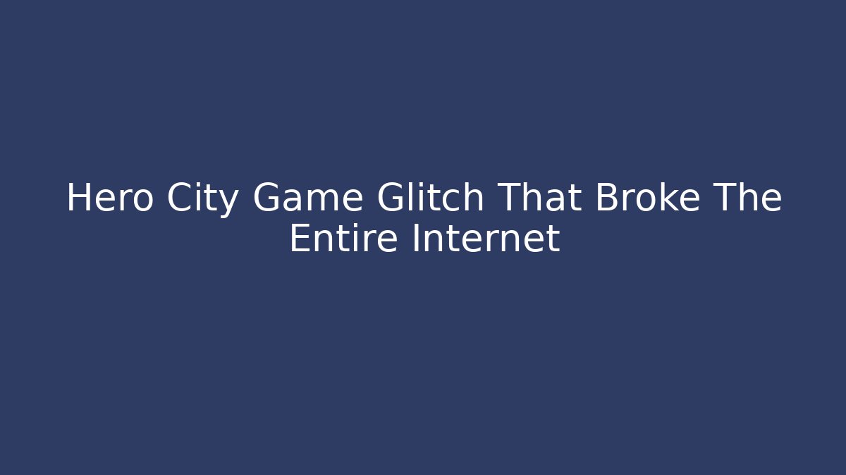 Hero City Game Glitch That Broke The Entire Internet