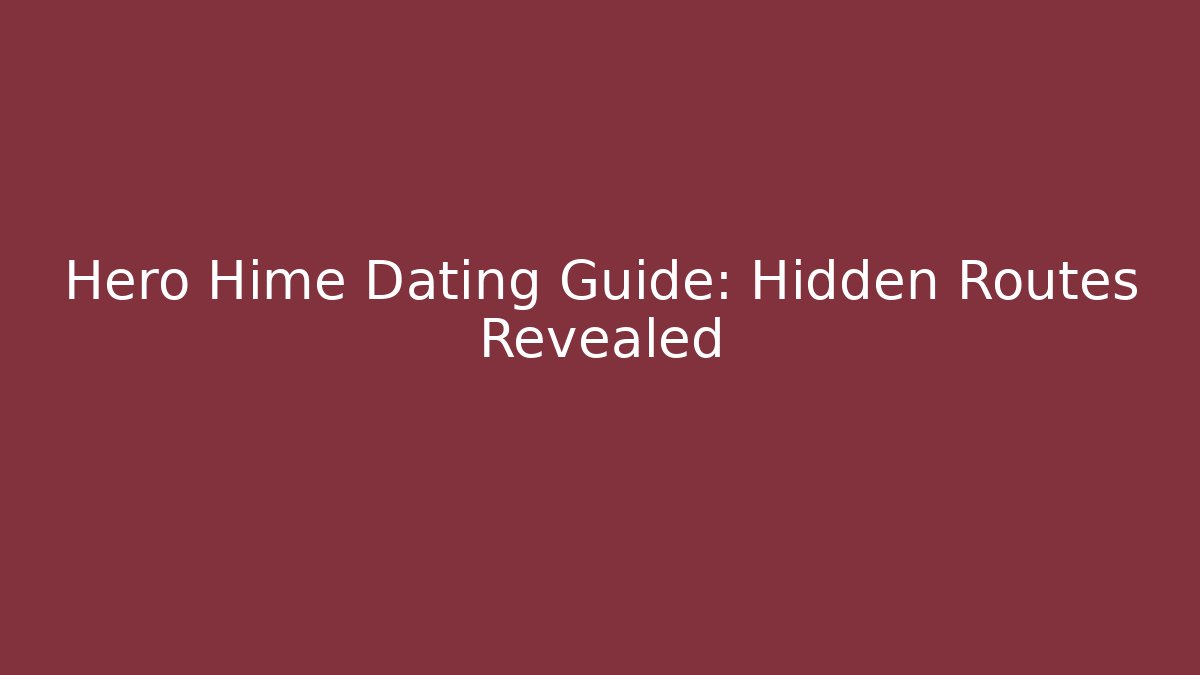 Hero Hime Dating Guide: Hidden Routes Revealed - Create More Assets