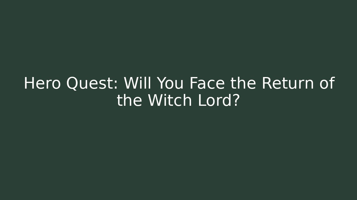 Hero Quest: Will You Face the Return of the Witch Lord?