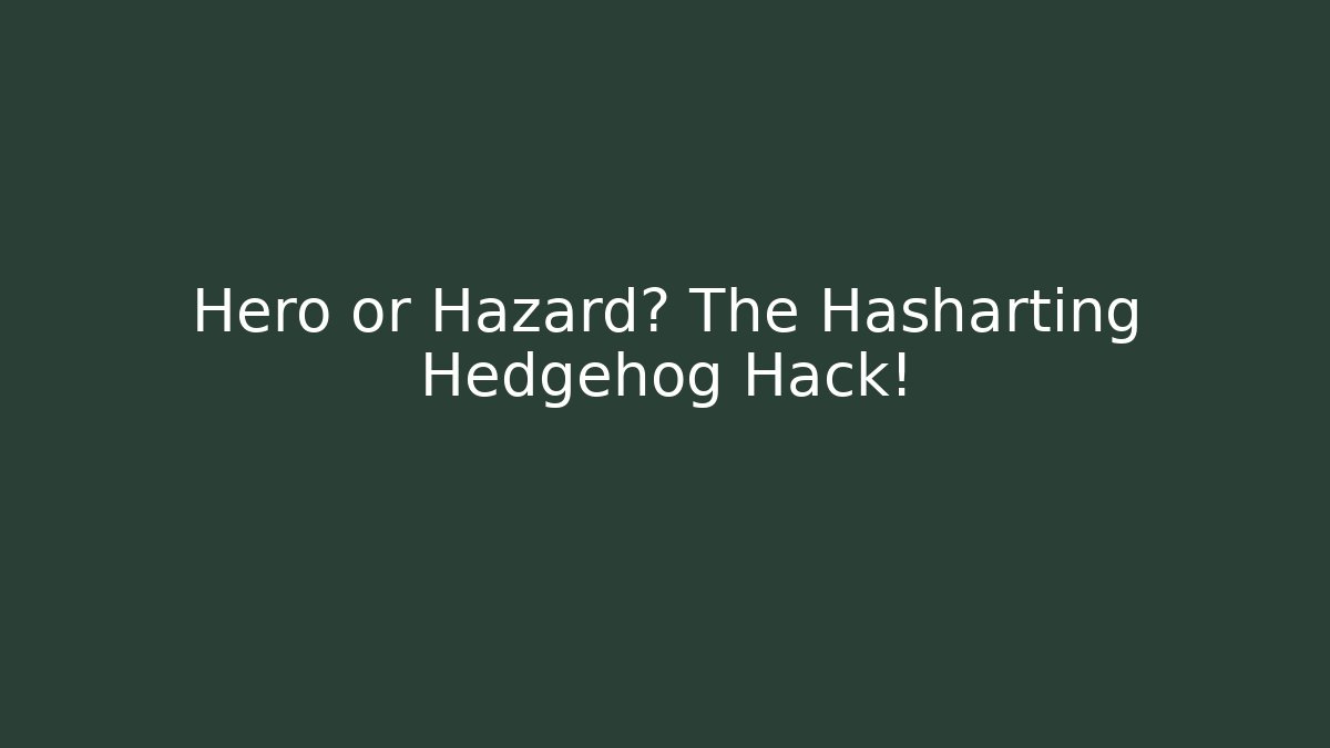 Hero or Hazard? The Hasharting Hedgehog Hack!