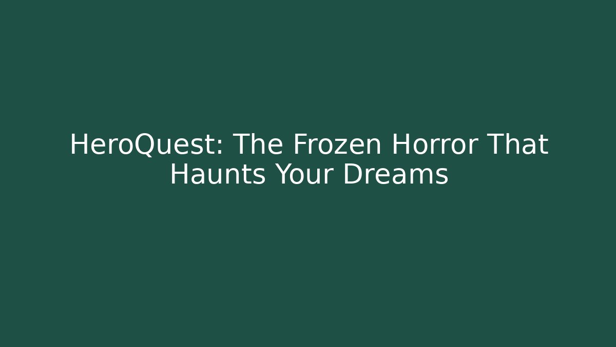 HeroQuest: The Frozen Horror That Haunts Your Dreams