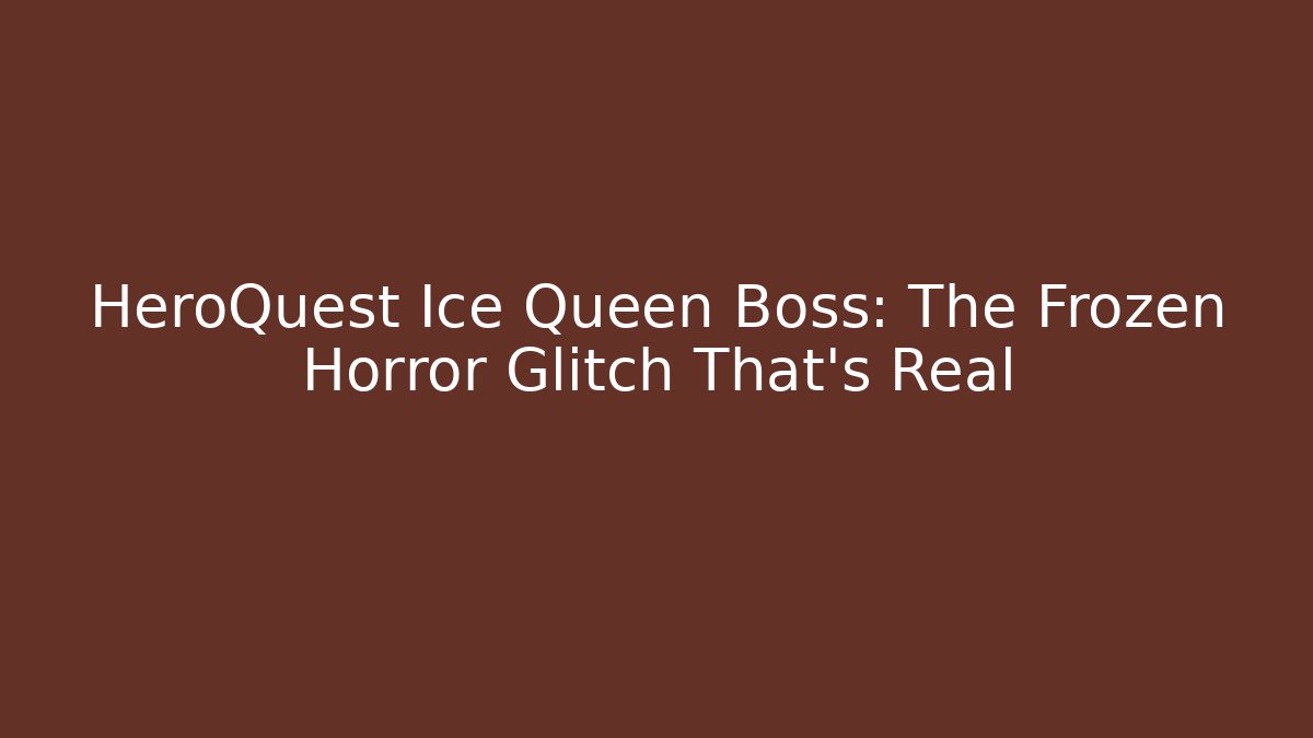 HeroQuest Ice Queen Boss: The Frozen Horror Glitch That's Real